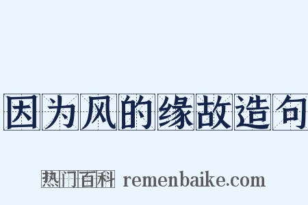 因为风的缘故造句是什么意思的图片